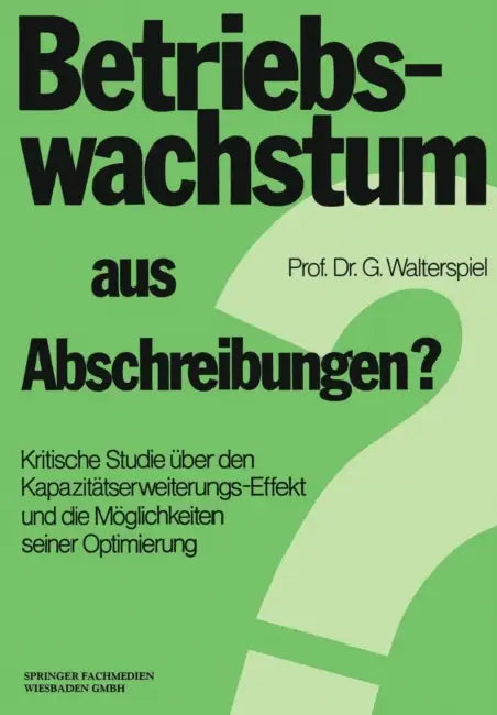 Betriebswachstum Aus Abschreibungen?: Kritische Studie Über Den Kapazitätserweiterungs-Effekt Und Die Möglichkeiten Seiner Optimierung by Georg Walterspiel
