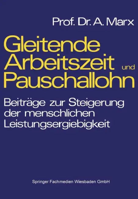 Gleitende Arbeitszeit Und Pauschallohn: Beiträge Zur Steigerung Der Menschlichen Leistungsergiebigkeit by August Marx
