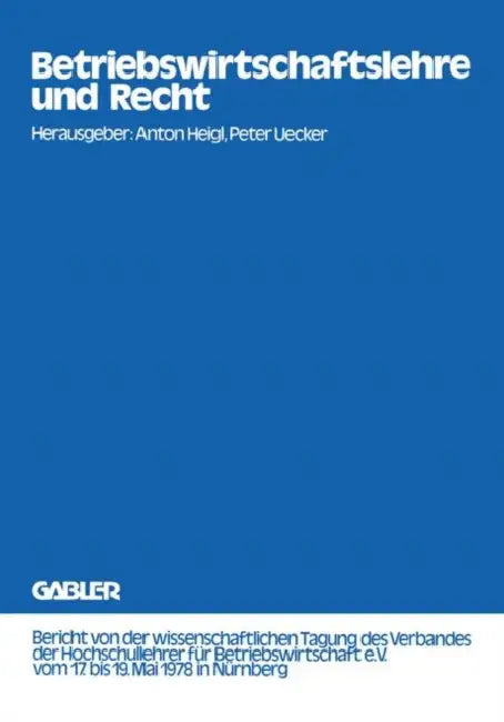 Betriebswirtschaftslehre Und Recht: Bericht Von Der Wissenschaftlichen Tagung Des Verbandes Der Hochschullehrer Für Betriebswirtschaft E.V. Vom 17. Bi by Anton Heigl, Peter Uecker
