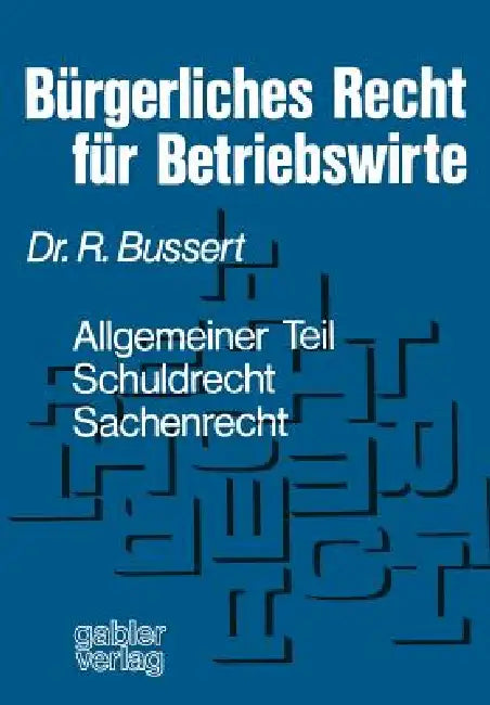 Bürgerliches Recht Für Betriebswirte: Allgemeiner Teil -- Schuldrecht -- Sachenrecht by Rudolf Bussert