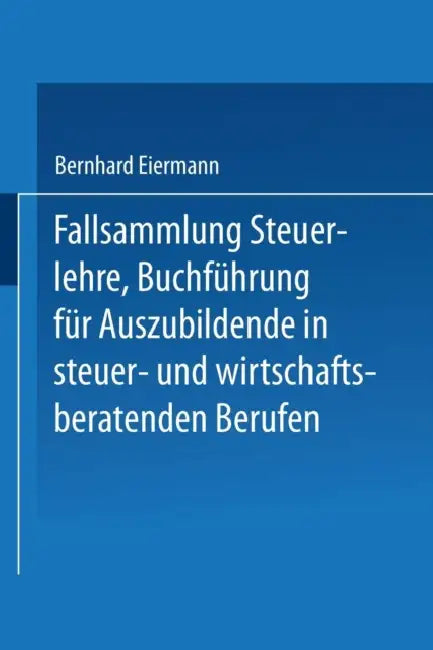 Fallsammlung Steuerlehre Buchführung Für Auszubildende in Steuer- Und Wirtschaftsberatenden Berufen Mit Lösungen by Bernhard Eiermann