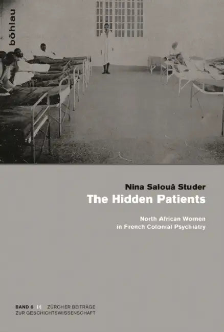 The Hidden Patients: North African Women in French Colonial Psychiatry by Nina Saloua Studer