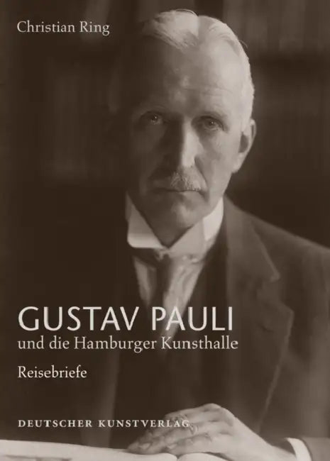 Gustav Pauli Und Die Hamburger Kunsthalle: Band I.1: Reisebriefe by Christian Ring, Hamburger Kunsthalle, Hermann Reemtsma Stiftung