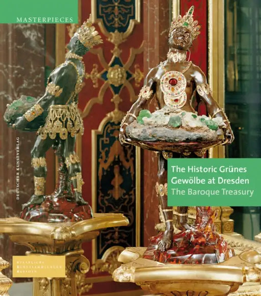 The Historic Grünes Gewölbe at Dresden: The Baroque Treasury by Dirk Syndram, Jutta Kappel, Ulrike Weinhold