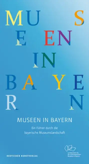 Museen in Bayern: Ein Führer Durch Die Bayerische Museumslandschaft by Landesstelle Für Die Nichtstaatlichen