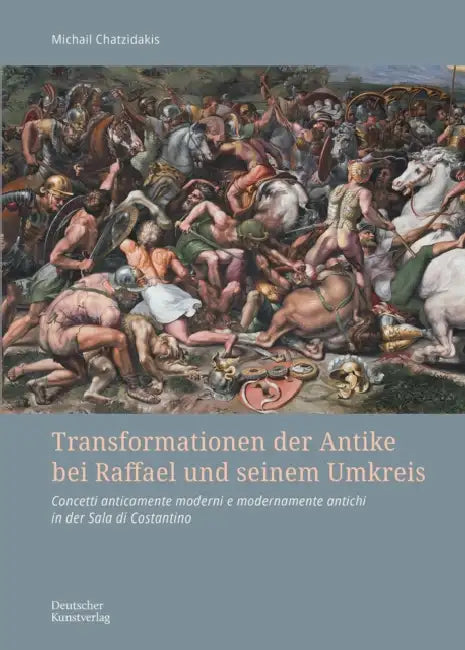 Transformationen Der Antike Bei Raffael Und Seinem Umkreis: Concetti Anticamente Moderni E Modernamente Antichi in Der Sala Di Costantino by Michail Chatzidakis
