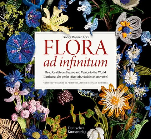 Flora Ad Infinitum: Bead Craft from France and Venice to the World l'Artisanat Des Perles: Francais, Vénitien Et Universel by Georg Ragnar Levi