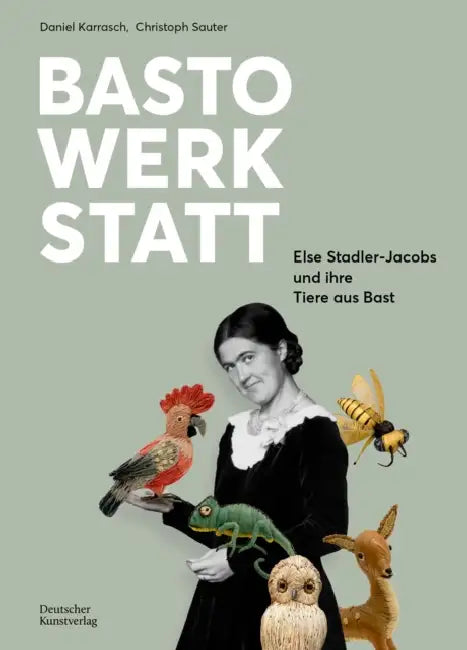 Bastowerkstatt: Else Stadler-Jacobs Und Ihre Tiere Aus Bast by Christoph Sauter, Daniel Karrasch
