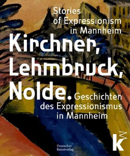 Kirchner, Lehmbruck, Nolde: Stories of Expressionism in Mannheim. Geschichten Des Expressionismus in Mannheim by Johan Holten, Inge Herold, Dorotea Lorenz