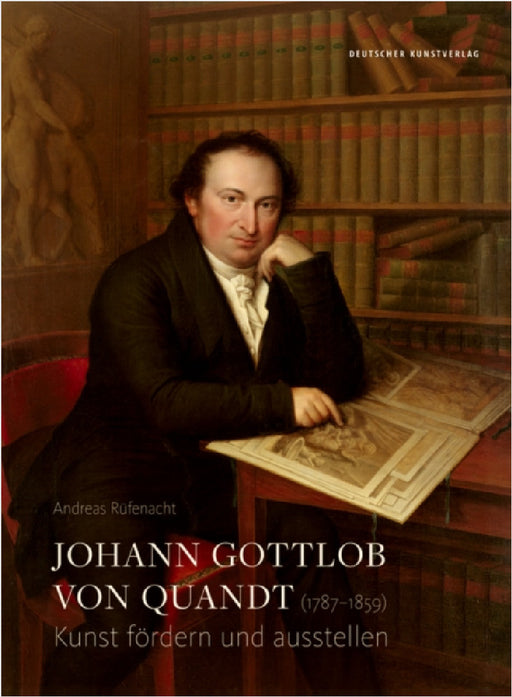 Johann Gottlob Von Quandt (1787-1859): Kunst Fördern Und Ausstellen by Andreas Rüfenacht