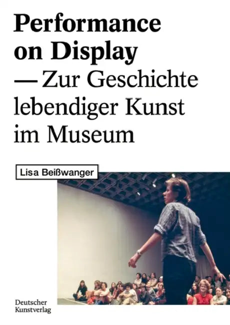 Performance on Display: Zur Geschichte Lebendiger Kunst Im Museum by Lisa Beißwanger
