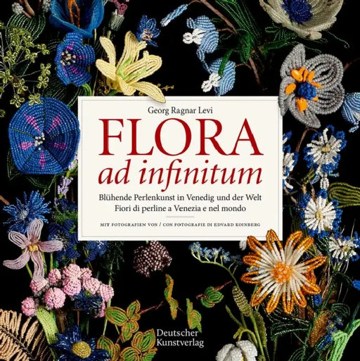 Flora AD Infinitum: Blühende Perlenkunst in Venedig Und Der Welt / Fiori Di Perline a Venezia E Nel Mondo (Zweisprachig/Bilingue) by Georg Ragnar Levi, Edvard Koinberg
