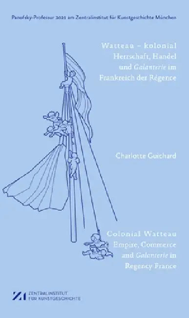 Watteau - Kolonial: Herrschaft, Handel Und Galanterie Im Frankreich Des Régence by Charlotte Guichard, Zentralinstitut Für Kunstgeschichte