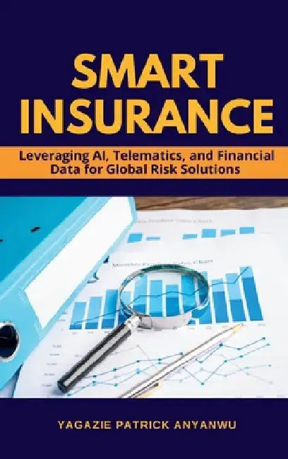 Smart Insurance: Leveraging AI, Telematics, and Financial Data for Global Risk Solutions by Yagazie Patrick Anyanwu