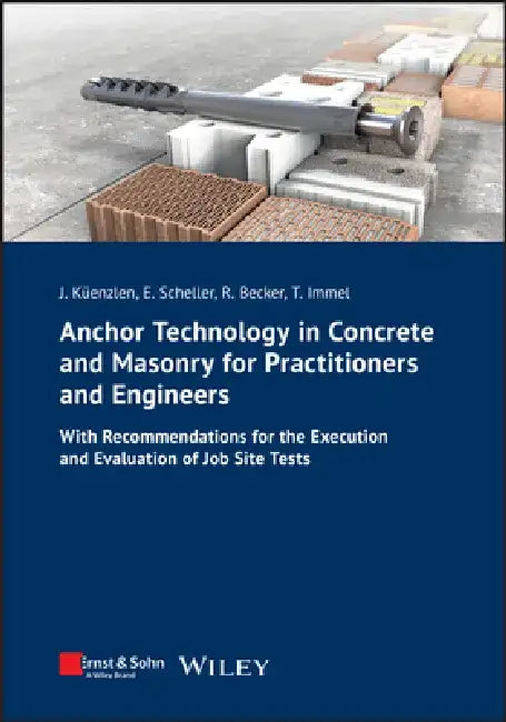 Anchor Technology in Concrete and Masonry for Practitioners and Engineers: With Recommendations for the Execution and Evaluation of Job Site Tests by Jürgen Küenzlen