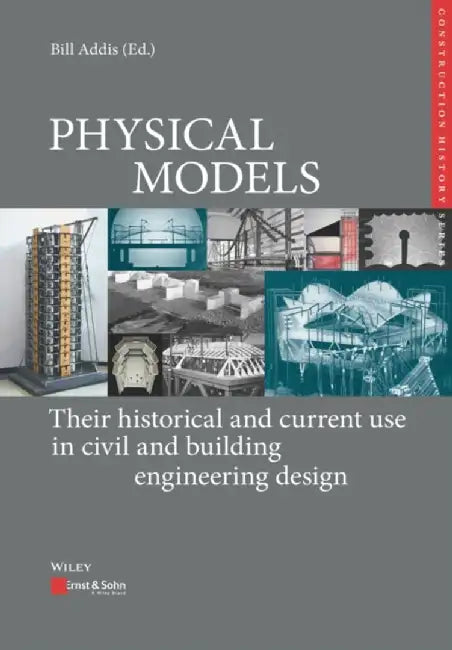 Physical Models: Their Historical and Current Use in Civil and Building Engineering Design by Bill Addis, Karl-Eugen Kurrer, Werner Lorenz