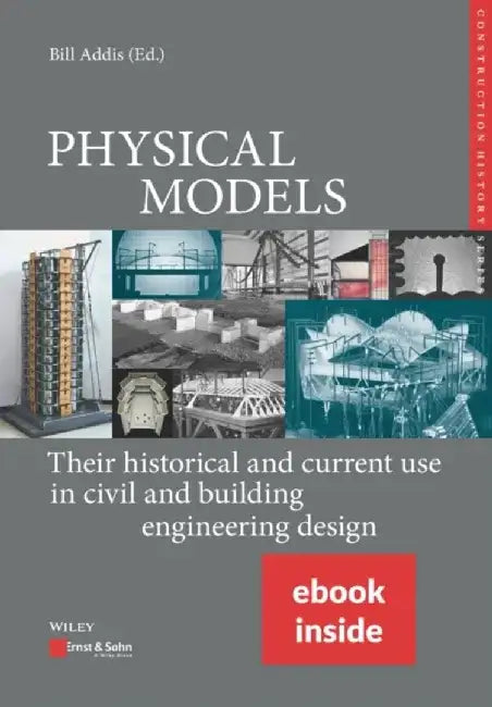 Physical Models: Their Historical and Current Use in Civil and Building Engineering Design, (includes ePDF) by Bill Addis, Karl-Eugen Kurrer, Werner Lorenz