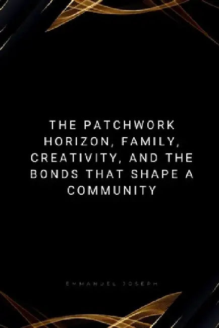The Patchwork Horizon, Family, Creativity, and the Bonds That Shape a Community by Emmanuel Joseph