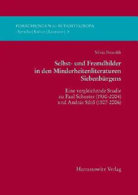 Selbst- Und Fremdbilder in Den Minderheitsliteraturen Siebenburgens: Eine Vergleichende Studie Zu Paul Schuster (1930-2004) Und Andras Suto (1927-2006 by Silvia Petzoldt