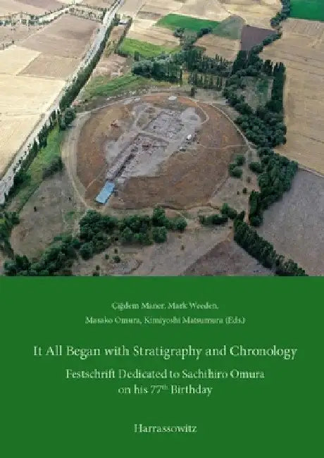 It All Began with Stratigraphy and Chronology: Archaeology in Central Anatolia. Festschrift Dedicated to Sachihiro Omura on His 77th Birthday by Cigdem Maner