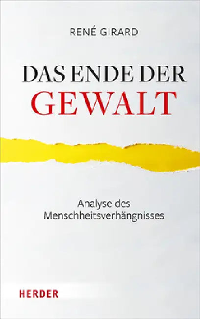 Das Ende Der Gewalt: Analyse Des Menschheitsverhangnisses. Erkundungen Zu Mimesis Und Gewalt Mit Jean-Michel Oughourlian Und Guy Lefort by Rene Girard, Ralf Miggelbrink, Elisabeth Mainberger-Ruh