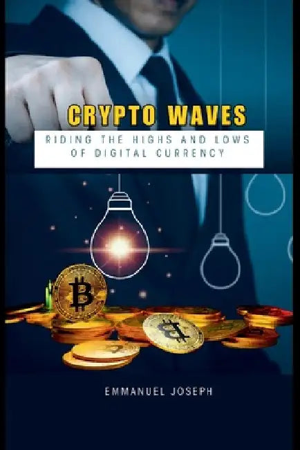 Crypto Waves: Riding the Highs and Lows of Digital Currency by Emmanuel Joseph