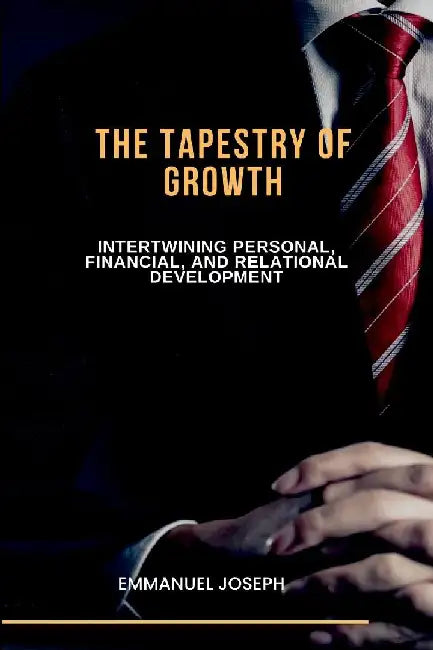 The Tapestry of Growth, Intertwining Personal, Financial, and Relational Development by Emmanuel Joseph