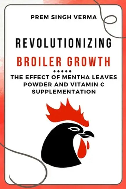 Revolutionizing Broiler Growth: The Effect of Mentha Leaves Powder and Vitamin C Supplementation by Prem Singh Verma