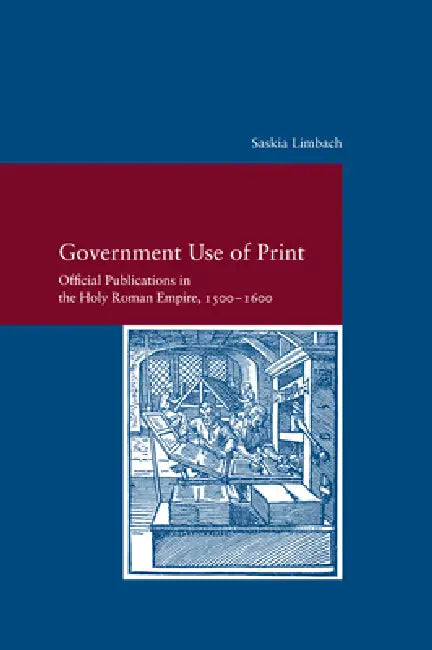 Government Use of Print in the Holy Roman Empire in the Sixteenth Century by Saskia Limbach