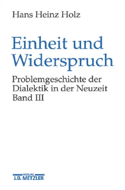 Einheit Und Widerspruch: Problemgeschichte Der Dialektik in Der Neuzeit.Band 3: Die Ausarbeitung Der Dialektik by Hans Heinz Holz