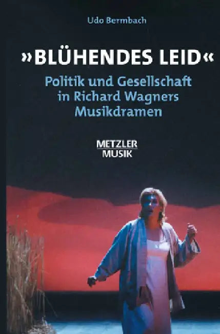 "Bluhendes Leid": Politik Und Gesellschaft in Richard Wagners Musikdramen by Udo Bermbach
