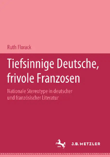 Tiefsinnige Deutsche, Frivole Franzosen: Nationale Stereotype in Deutscher Und Französischer Literatur.Eine Dokumentation by Ruth Florack