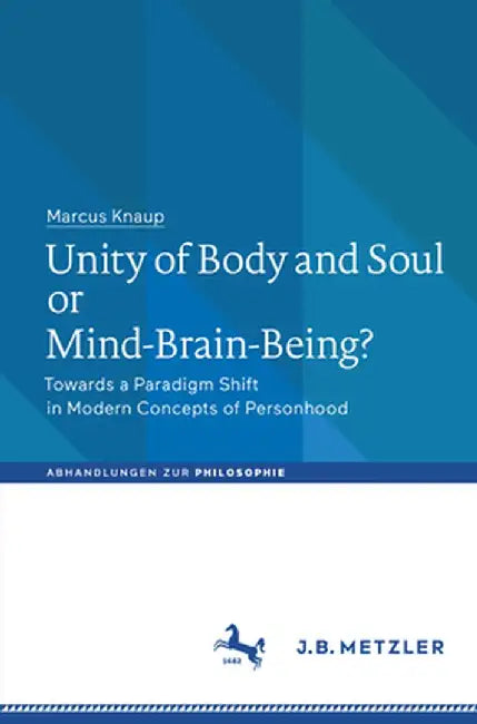 Unity of Body and Soul or Mind-Brain-Being?: Towards a Paradigm Shift in Modern Concepts of Personhood by Marcus Knaup