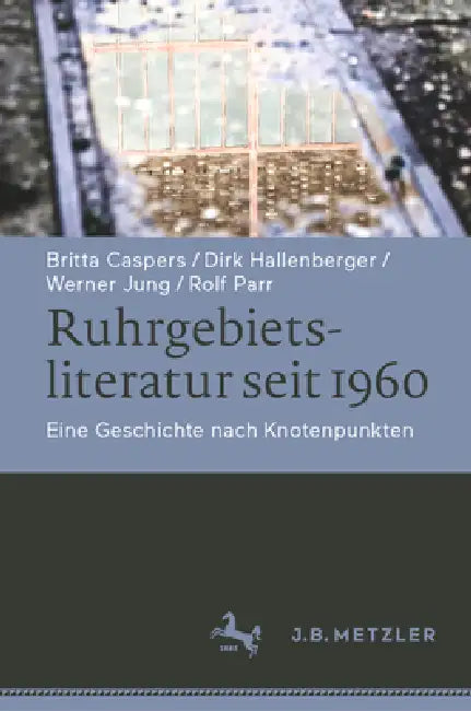 Ruhrgebietsliteratur Seit 1960: Eine Geschichte Nach Knotenpunkten by Britta Caspers, Dirk Hallenberger, Werner Jung