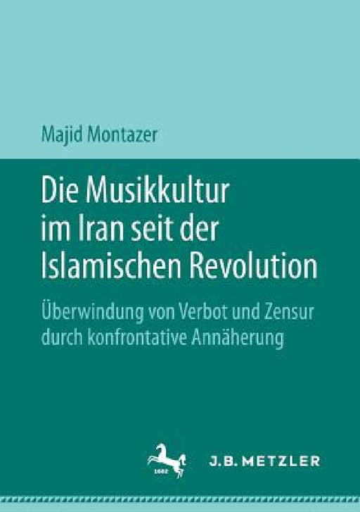 Die Musikkultur Im Iran Seit Der Islamischen Revolution: Überwindung Von Verbot Und Zensur Durch Konfrontative Annäherung by Majid Montazer