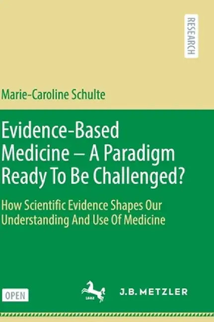 Evidence-Based Medicine - A Paradigm Ready to Be Challenged?: How Scientific Evidence Shapes Our Understanding and Use of Medicine by Marie-Caroline Schulte