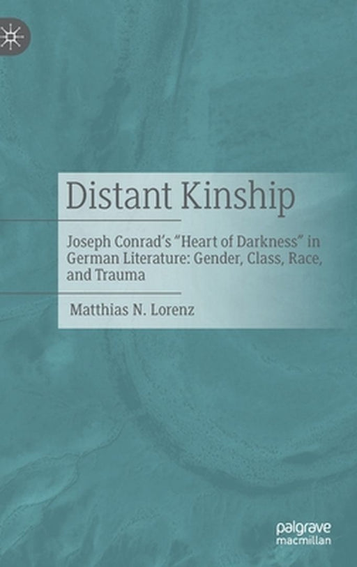 Distant Kinship: Joseph Conrad's Heart of Darkness in German Literature: Gender, Class, Race, and Trauma by Matthias N. Lorenz