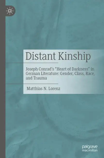 Distant Kinship: Joseph Conrad's Heart of Darkness in German Literature: Gender, Class, Race, and Trauma by Matthias N. Lorenz