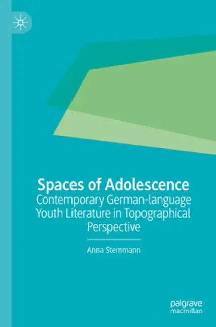 Spaces of Adolescence: Contemporary German-Language Youth Literature in Topographical Perspective by Anna Stemmann