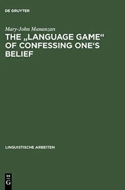 The Language Game of Confessing One's Belief: A Wittgensteinian-Augustinian Approach to the Linguistic Analysis of Creedal Statements by Mary-John Mananzan