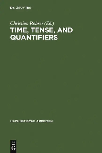 Time, Tense, and Quantifiers: Proceedings of the Stuttgart Conference on the Logic of Tense and Quantification by Christian Rohrer