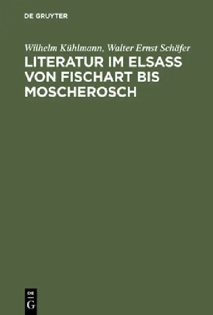 Literatur im Elsaß von Fischart bis Moscherosch by Wilhelm Kühlmann, Walter Ernst Schäfer