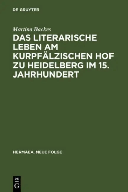 Das Literarische Leben Am Kurpfälzischen Hof Zu Heidelberg Im 15.Jahrhundert: Ein Beitrag Zur Gönnerforschung Des Spätmittelalters by Martina Backes