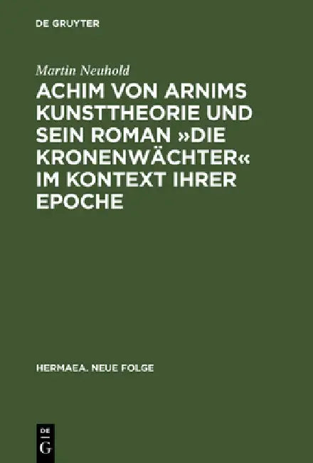Achim von Arnims Kunsttheorie und sein Roman Die Kronenwächter im Kontext ihrer Epoche by Martin Neuhold