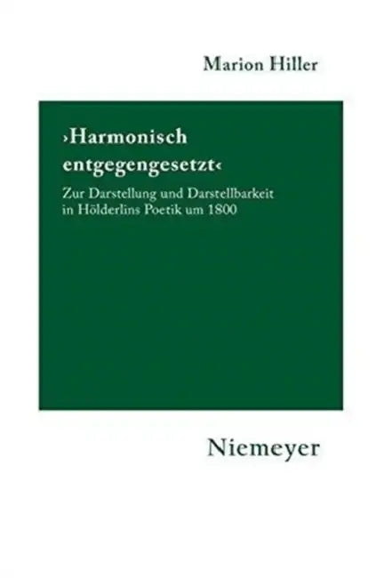 'Harmonisch Entgegengesetzt': Zur Darstellung Und Darstellbarkeit in Hölderlins Poetik Um 1800 by Marion Hiller