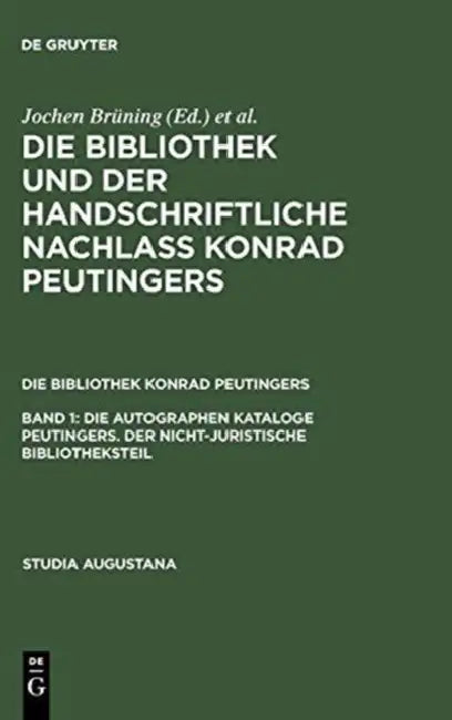 Die Autographen Kataloge Peutingers. Der Nicht-Juristische Bibliotheksteil by Hans-Jorg Kunast, Helmut Zah