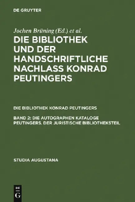Die autographen Kataloge Peutingers. Der juristische Bibliotheksteil by Uta Goerlitz, Christoph Petersen, Hans-Jörg Künast