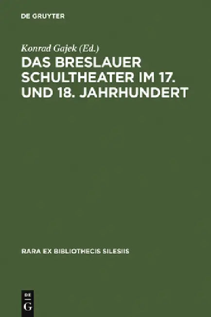 Das Breslauer Schultheater Im 17. Und 18. Jahrhundert: Einladungsschriften Zu Den Schulactus Und Szenare Zu Den Aufführungen 'Förmlicher Comödien' an by Konrad Gajek