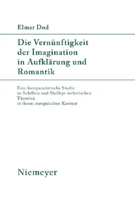 Die Vernünftigkeit Der Imagination in Aufklärung Und Romantik: Eine Komparatistische Studie Zu Schillers Und Shelleys Ästhetischen Theorien in Ihrem E by Elmar Dod