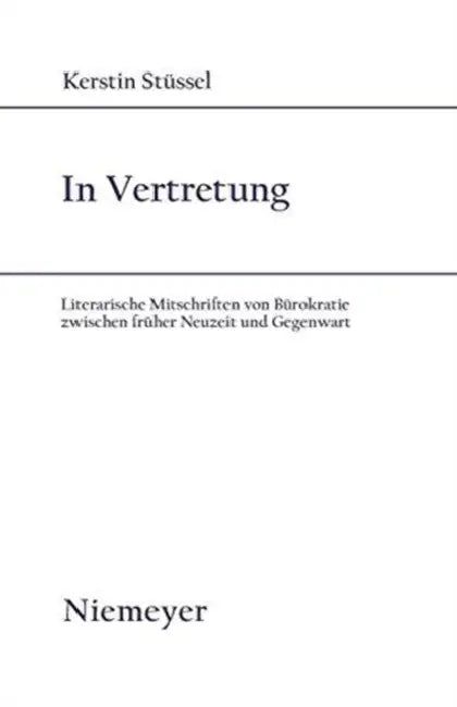 In Vertretung: Literarische Mitschriften Von Bürokratie Zwischen Früher Neuzeit Und Gegenwart by Kerstin Stüssel